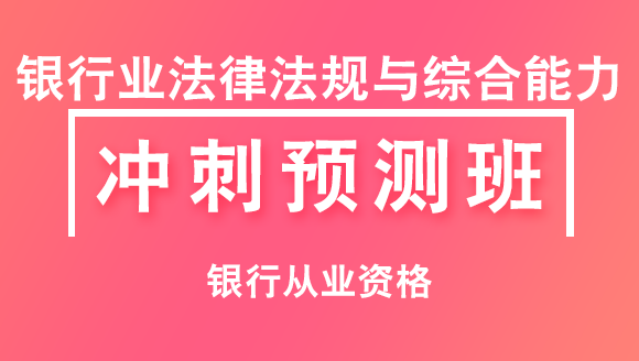 银行从业资格：银行业法律法规与综合能力【冲刺预测班】