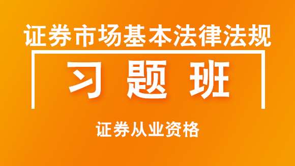 证券从业资格：证券市场基本法律法规【习题班】