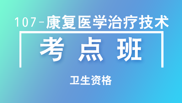 卫生资格：107-康复医学治疗技术-专业知识【考点班直播回看】