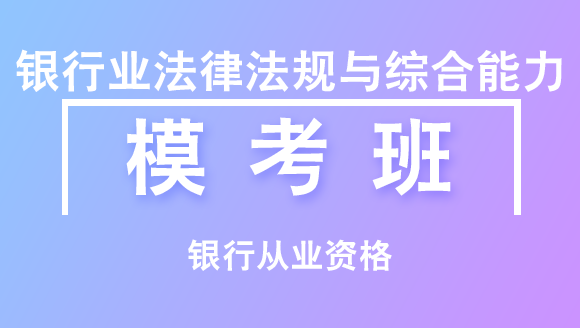 银行从业资格：银行业法律法规与综合能力【模考班】
