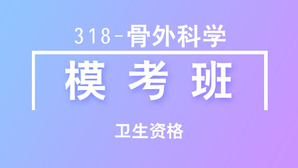 卫生资格：318-骨外科学-专业实践能力【模考班直播回看】