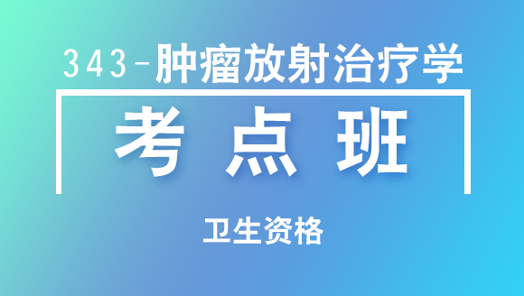卫生资格：343-肿瘤放射治疗学【考点班直播回看】-薛志伟