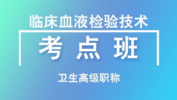 卫生高级职称：临床血液检验技术【考点班直播回看】-林召
