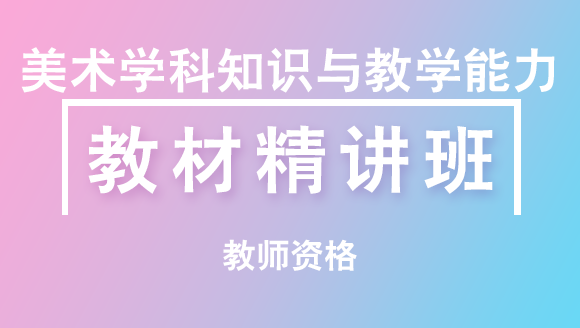 教师资格：美术学科知识与教学能力（初中）【教材精讲班】