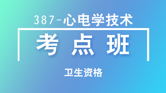 卫生资格：387-心电学技术-基础知识【考点班直播回看】-李清哲
