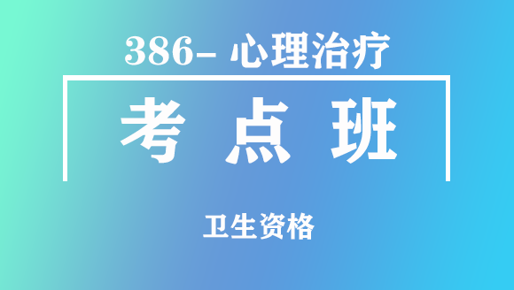 卫生资格：386-心理治疗【考点班直播回看】-徐晨光