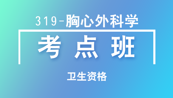 卫生资格：319-胸心外科学【考点班直播回看】-刘峰