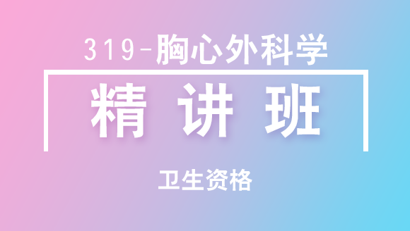 卫生资格：319-胸心外科学-相关专业知识&专业知识【精讲班】-张伟