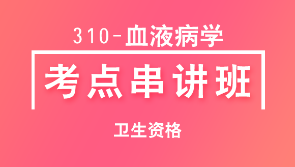 卫生资格：310-血液病学-专业知识【考点串讲班】-韩冰