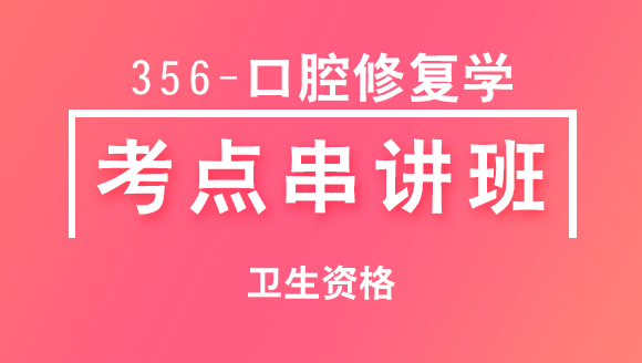 卫生资格：356-口腔修复学-相关专业知识&专业知识&专业实践能力【考点串讲班直播回看】-卢会