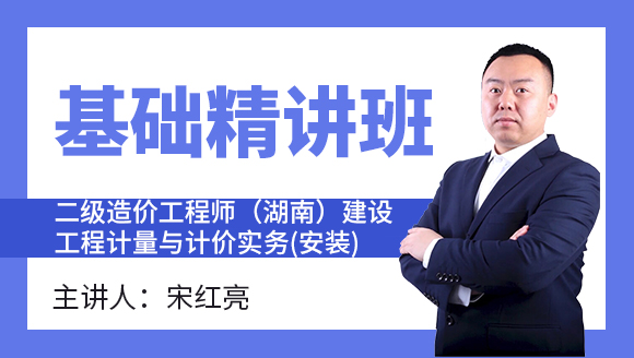 二级造价工程师(湖南、广西)：建设工程计量与计价实务(安装)【基础精讲班】-宋红亮
