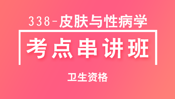 卫生资格：338-皮肤与性病学-专业知识&专业实践能力【考点串讲班直播回看】-张小兰