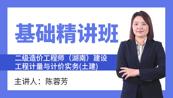 二级造价工程师(湖南、广西)：建设工程计量与计价实务(土建)【基础精讲班】-陈蓉芳&伍娇娇