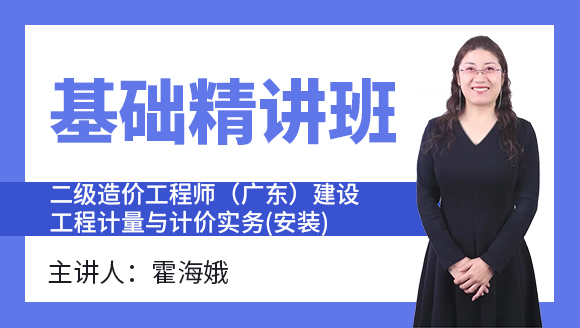 二级造价工程师(广东、四川)：建设工程计量与计价实务(安装)【基础精讲班】-霍海娥