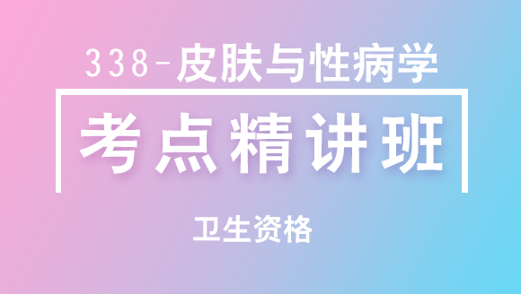 卫生资格：338-皮肤与性病学-专业知识&专业实践能力【考点精讲班直播回看】-章恒