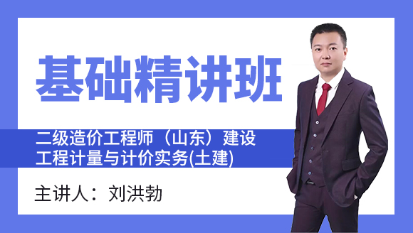 二级造价工程师(山东)：建设工程计量与计价实务(土建)【基础精讲班】-刘洪勃