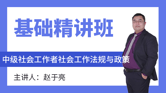 中级社会工作者：社会工作法规与政策【基础精讲班】-赵于亮