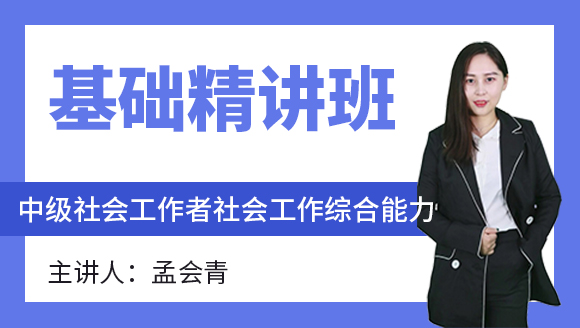 中级社会工作者：社会工作综合能力【基础精讲班】-孟会青