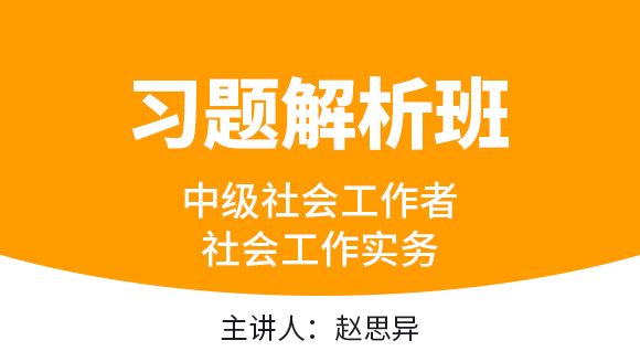 中级社会工作者：社会工作实务【习题解析班】-赵思异