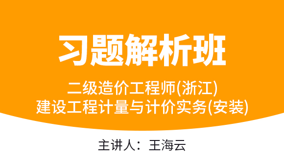 二级造价工程师(浙江)：建设工程计量与计价实务(安装)【习题解析班】-王海云