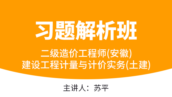 二级造价工程师(安徽)：建设工程计量与计价实务(土建)【习题解析班】-苏平