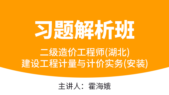 二级造价工程师(湖北)：建设工程计量与计价实务(安装)【习题解析班】-霍海娥