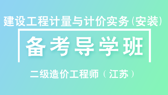 二级造价工程师（江苏）：建设工程计量与计价实务(安装)【备考导学班】-张源江