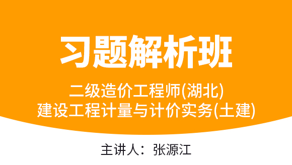 二级造价工程师(湖北)：建设工程计量与计价实务(土建)【习题解析班】-张源江
