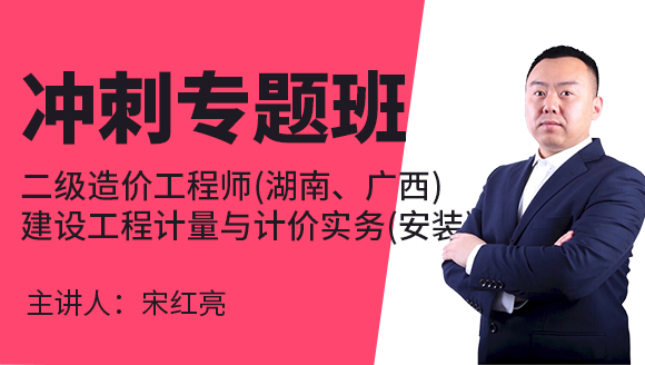 二级造价工程师(湖南、广西)：建设工程计量与计价实务(安装)【冲刺专题班】-宋红亮