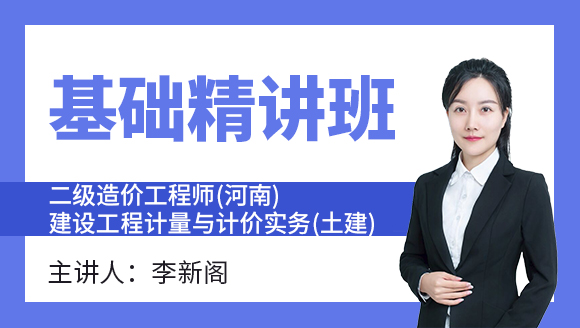 二级造价工程师(河南、北京)：建设工程计量与计价实务(土建)【基础精讲班】-李新阁