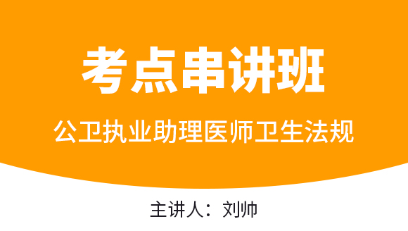 公卫执业助理医师：卫生法规【考点串讲班直播回看】-刘帅