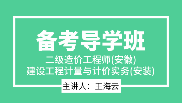 二级造价工程师(安徽)：建设工程计量与计价实务(安装)【备考导学班】-王海云