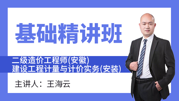 二级造价工程师(安徽)：建设工程计量与计价实务(安装)【基础精讲班】-王海云