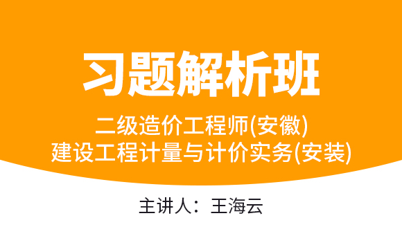 二级造价工程师(安徽)：建设工程计量与计价实务(安装)【习题解析班】-王海云