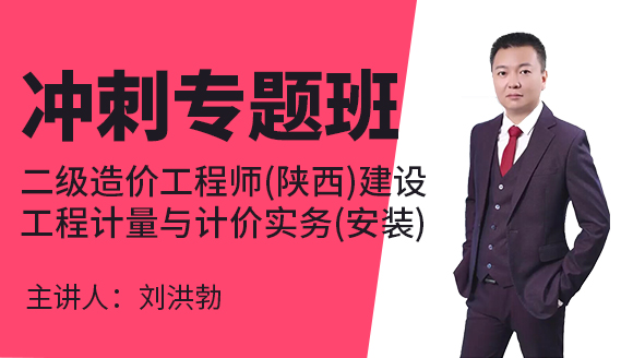 二级造价工程师(陕西、甘肃)：建设工程计量与计价实务(安装)【冲刺专题班】-刘洪勃