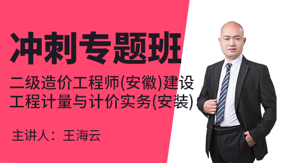二级造价工程师(安徽)：建设工程计量与计价实务(安装)【冲刺专题班】-王海云
