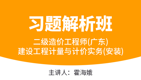 二级造价工程师(广东、四川)：建设工程计量与计价实务(安装)【习题解析班】-霍海娥