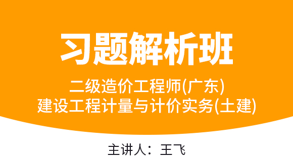 二级造价工程师(广东、四川)：建设工程计量与计价实务(土建)【习题解析班】-王飞
