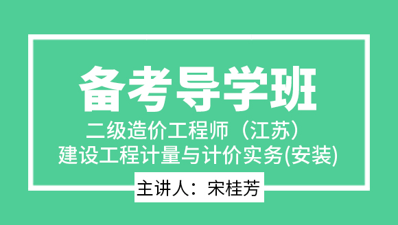 二级造价工程师（江苏）：建设工程计量与计价实务(安装)【备考导学班】-宋桂芳