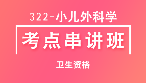 322-小儿外科学-相关专业知识&专业知识【考点串讲班直播回看】-吴雅玲（五星推荐）
