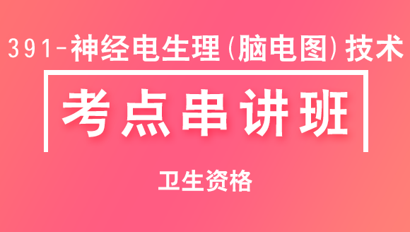 391-神经电生理（脑电图）技术-专业知识【考点串讲班直播回看】-朱鹏（五星推荐）
