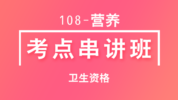108-营养-专业知识与专业实践能力【考点串讲班直播回看】-戴英丽（五星推荐）