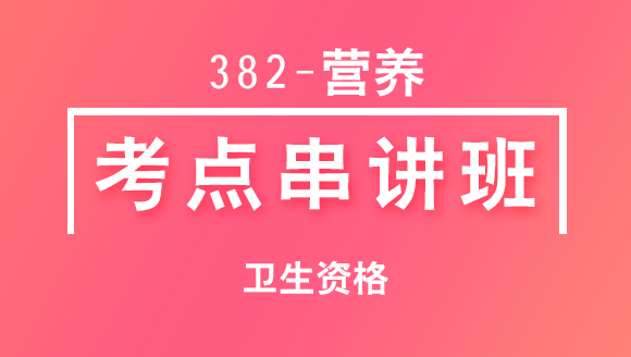 382-营养-相关专业知识【考点串讲班直播回看】-戴英丽（五星推荐）