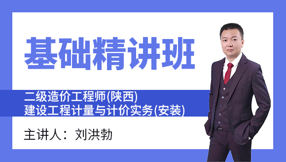 二级造价工程师(陕西、甘肃)：建设工程计量与计价实务(安装)【基础精讲班】-刘洪勃
