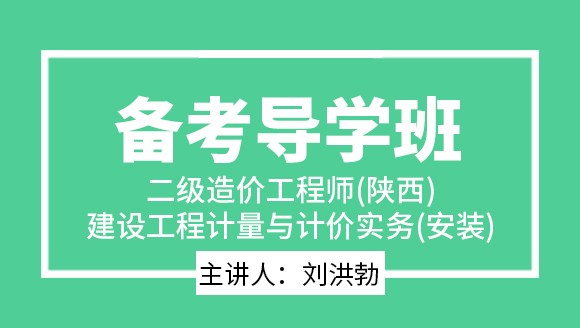二级造价工程师(陕西、甘肃)：建设工程计量与计价实务(安装)【备考导学班】-刘洪勃
