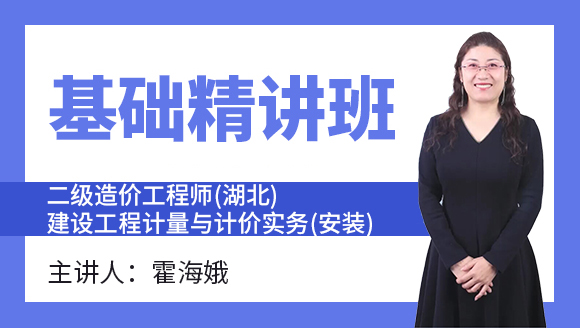 二级造价工程师(湖北)：建设工程计量与计价实务(安装)【基础精讲班】-霍海娥