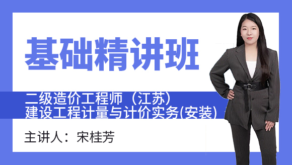 二级造价工程师（江苏）：建设工程计量与计价实务(安装)【基础精讲班】-宋桂芳