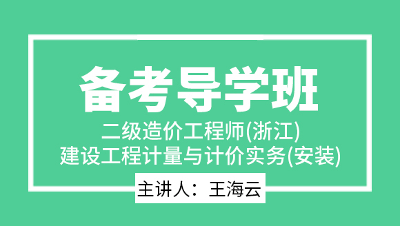 二级造价工程师(浙江)：建设工程计量与计价实务(安装)【备考导学班】-王海云