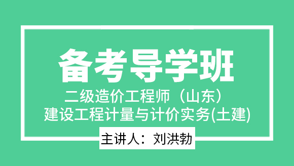 二级造价工程师(山东)：建设工程计量与计价实务(土建)【备考导学班】-刘洪勃