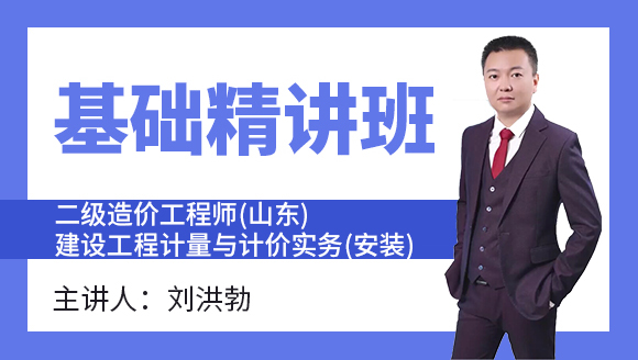 二级造价工程师(山东)：建设工程计量与计价实务(安装)【基础精讲班】-刘洪勃